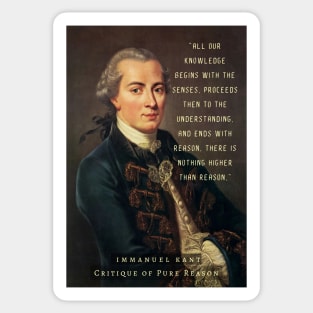 Immanuel Kant  portrait and quote: All our knowledge begins with the senses, proceeds then to the understanding, and ends with reason. There is nothing higher than reason. Sticker